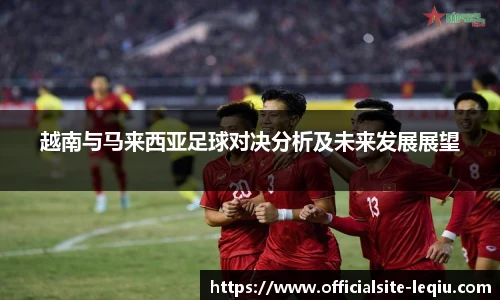 越南与马来西亚足球对决分析及未来发展展望