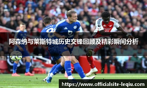 阿森纳与莱斯特城历史交锋回顾及精彩瞬间分析