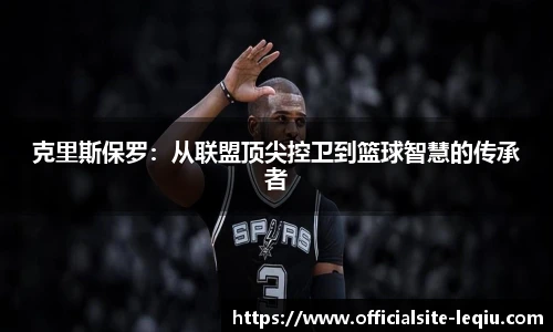 克里斯保罗：从联盟顶尖控卫到篮球智慧的传承者