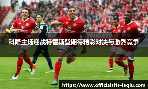 科隆主场迎战特雷斯登期待精彩对决与激烈竞争