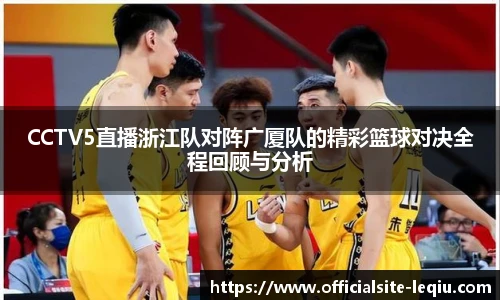 CCTV5直播浙江队对阵广厦队的精彩篮球对决全程回顾与分析