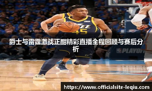 爵士与雷霆激战正酣精彩直播全程回顾与赛后分析